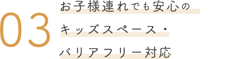 お子様連れでも安心のキッズスペース・バリアフリー対応
