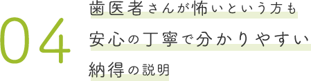 歯医者さんが怖いという方も安心の丁寧で分かりやすい納得の説明